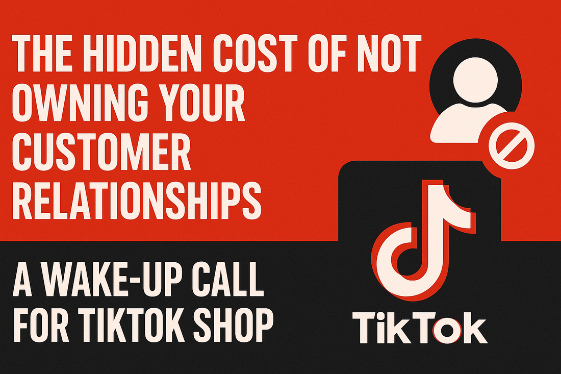 The Hidden Cost of Not Owning Your Customer Relationships: A Wake-Up Call for TikTok Shop Sellers